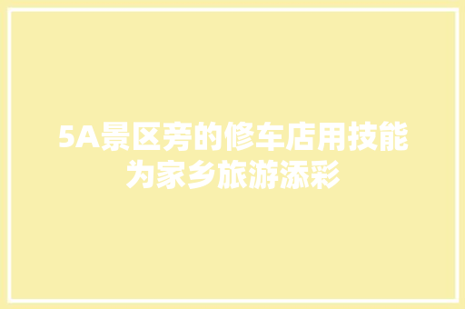 5A景区旁的修车店用技能为家乡旅游添彩