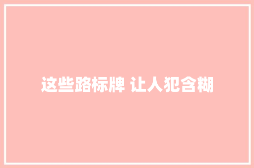 这些路标牌 让人犯含糊