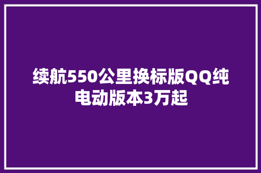 续航550公里换标版QQ纯电动版本3万起