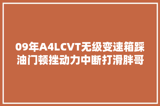 09年A4LCVT无级变速箱踩油门顿挫动力中断打滑胖哥拆解检查