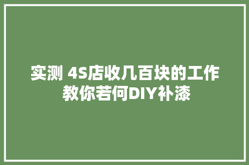 实测 4S店收几百块的工作 教你若何DIY补漆