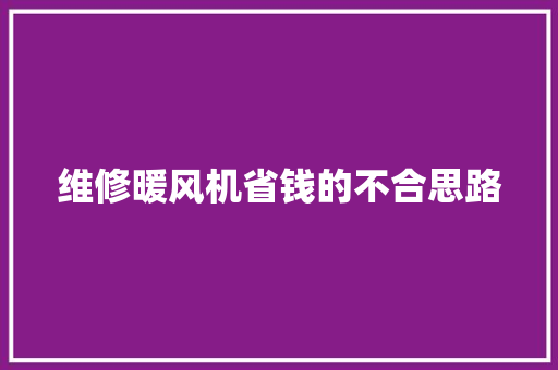 维修暖风机省钱的不合思路 汽车知识