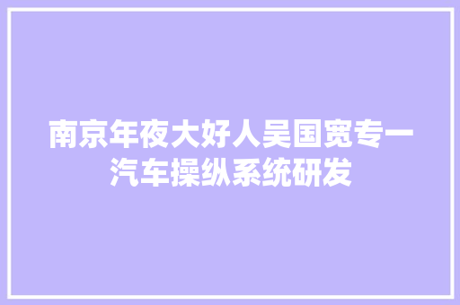 南京年夜大好人吴国宽专一汽车操纵系统研发