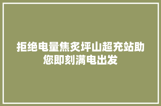 拒绝电量焦炙坪山超充站助您即刻满电出发 汽车知识