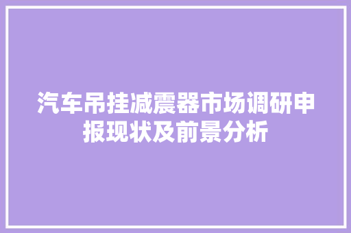 汽车吊挂减震器市场调研申报现状及前景分析