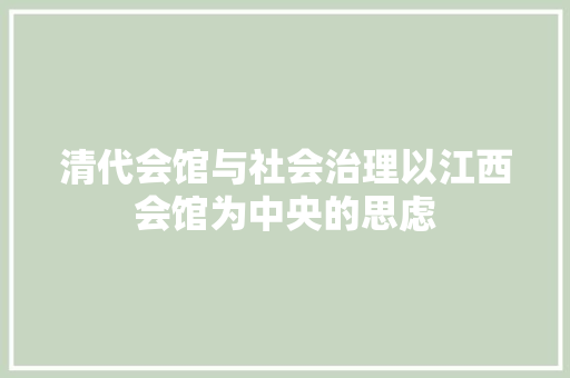 清代会馆与社会治理以江西会馆为中央的思虑