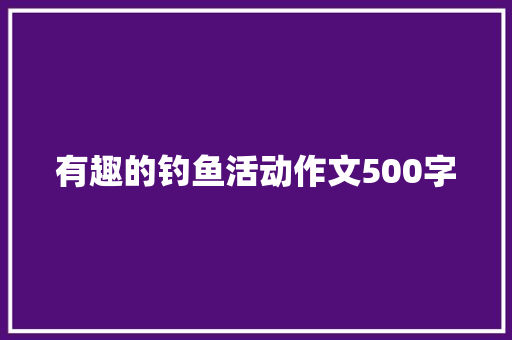 有趣的钓鱼活动作文500字