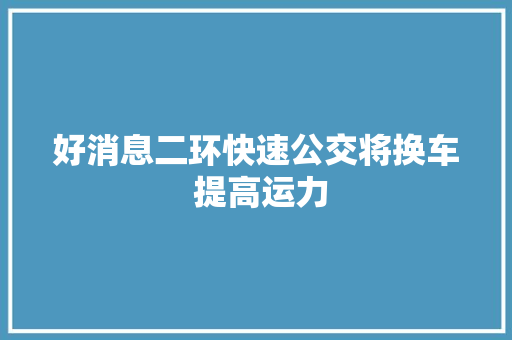 好消息二环快速公交将换车 提高运力