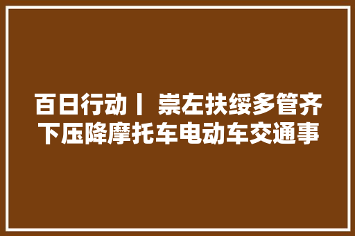 百日行动丨 崇左扶绥多管齐下压降摩托车电动车交通事件