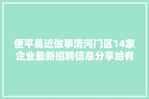 便平易近做事清河门区14家企业最新招聘信息分享给有需要的人