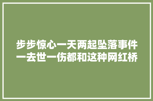 步步惊心一天两起坠落事件一去世一伤都和这种网红桥有关