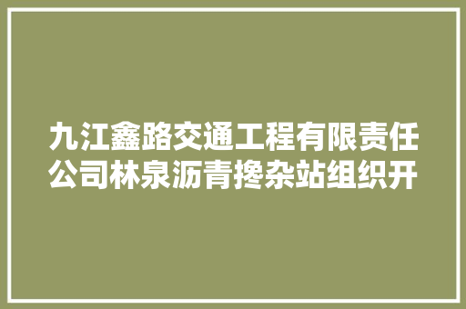 九江鑫路交通工程有限责任公司林泉沥青搀杂站组织开展机械设备技能专业培训活动