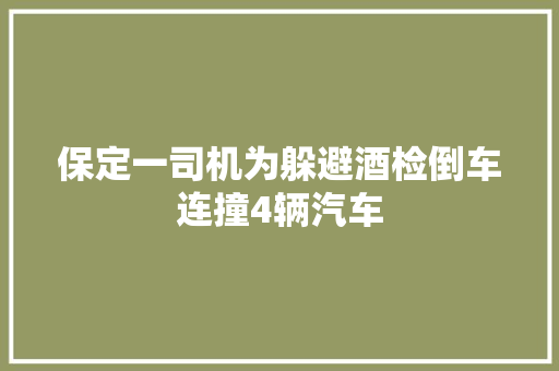 保定一司机为躲避酒检倒车连撞4辆汽车