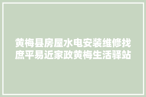 黄梅县房屋水电安装维修找庶平易近家政黄梅生活驿站长假归来