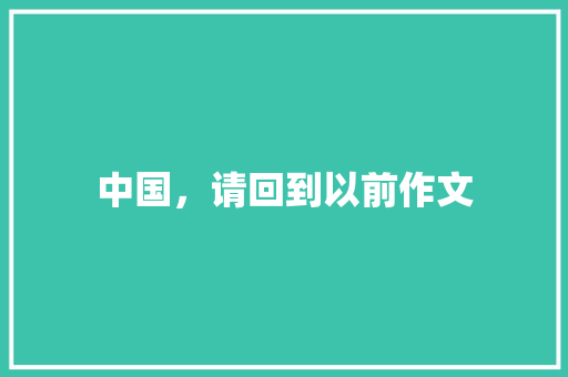 中国，请回到以前作文