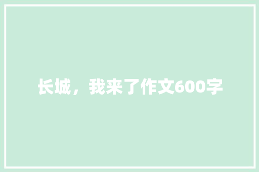 长城，我来了作文600字