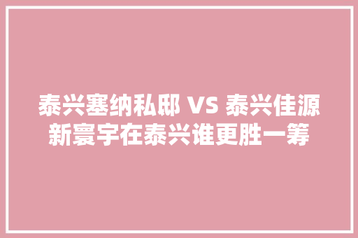 泰兴塞纳私邸 VS 泰兴佳源新寰宇在泰兴谁更胜一筹