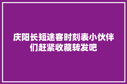 庆阳长短途客时刻表小伙伴们赶紧收藏转发吧