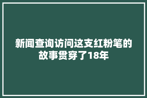 新闻查询访问这支红粉笔的故事贯穿了18年