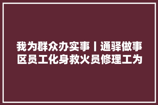 我为群众办实事丨通驿做事区员工化身救火员修理工为乘客解难题