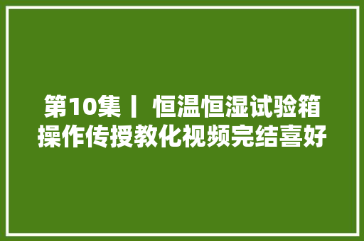 第10集丨 恒温恒湿试验箱操作传授教化视频完结喜好的点个