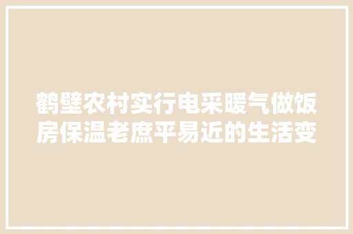 鹤壁农村实行电采暖气做饭房保温老庶平易近的生活变了样