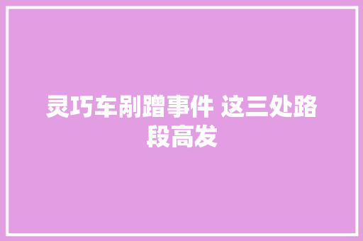 灵巧车剐蹭事件 这三处路段高发