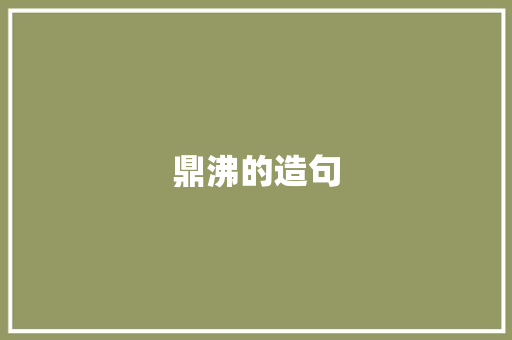 鼎沸的造句 知识百科