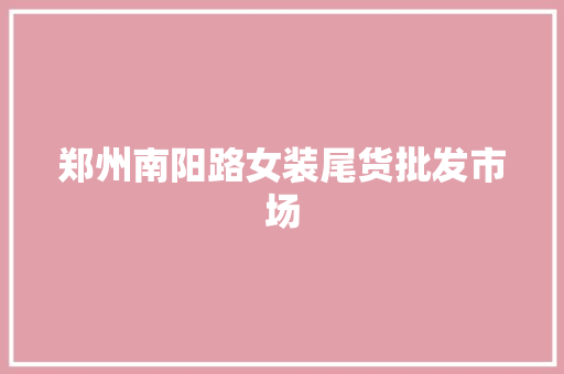 郑州南阳路女装尾货批发市场
