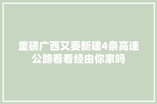 重磅广西又要新建4条高速公路看看经由你家吗