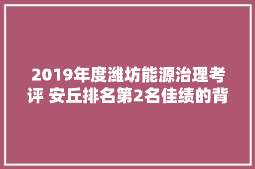 2019年度潍坊能源治理考评 安丘排名第2名佳绩的背后窍门何在