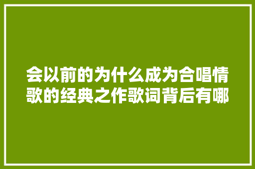 会以前的为什么成为合唱情歌的经典之作歌词背后有哪些故事 休闲娱乐