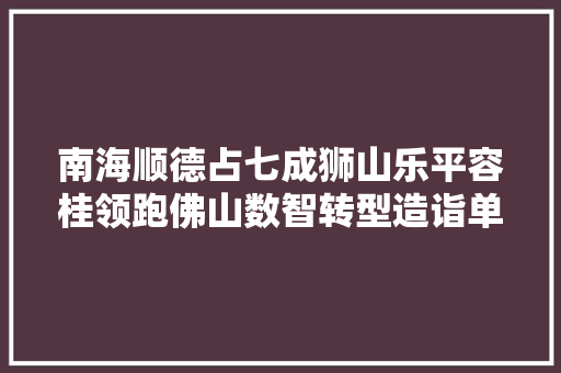 南海顺德占七成狮山乐平容桂领跑佛山数智转型造诣单
