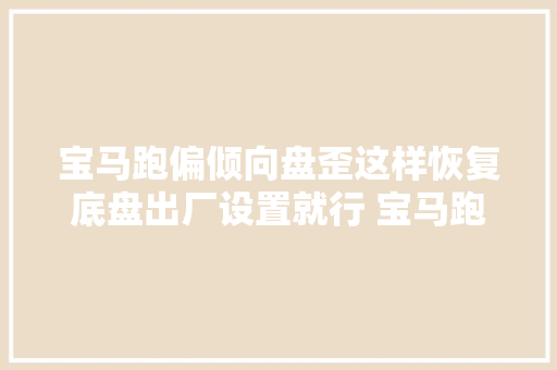 宝马跑偏倾向盘歪这样恢复底盘出厂设置就行 宝马跑偏