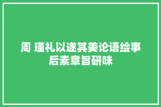 周 瑾礼以遂其美论语绘事后素章旨研味