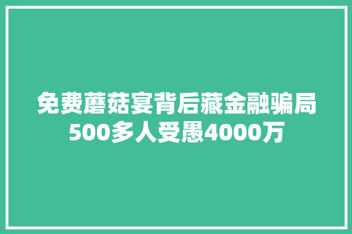 免费蘑菇宴背后藏金融骗局500多人受愚4000万