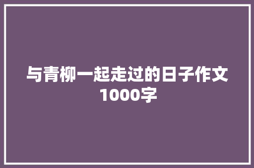 与青柳一起走过的日子作文1000字