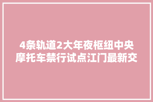 4条轨道2大年夜枢纽中央摩托车禁行试点江门最新交通筹划出炉