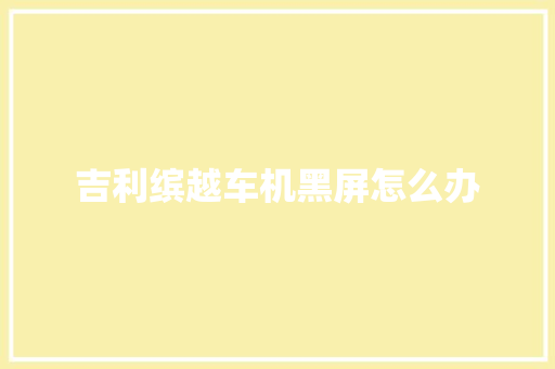 吉利缤越车机黑屏怎么办