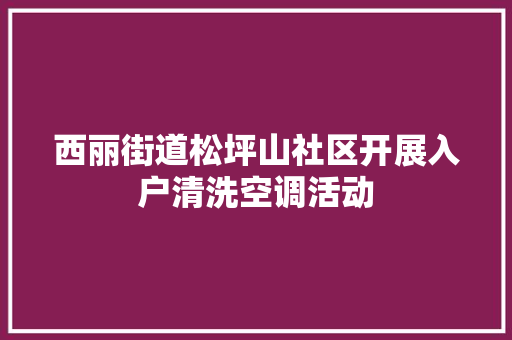 西丽街道松坪山社区开展入户清洗空调活动 汽车知识