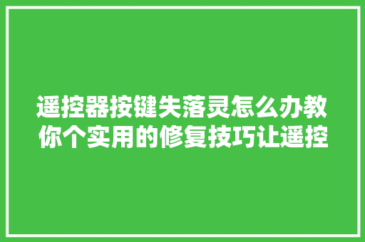 遥控器按键失落灵怎么办教你个实用的修复技巧让遥控器面貌一新