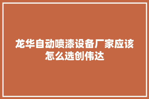 龙华自动喷漆设备厂家应该怎么选创伟达