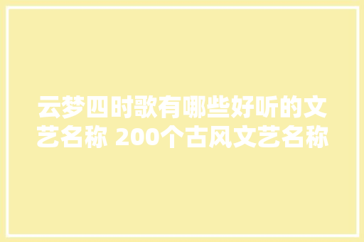 云梦四时歌有哪些好听的文艺名称 200个古风文艺名称任你选
