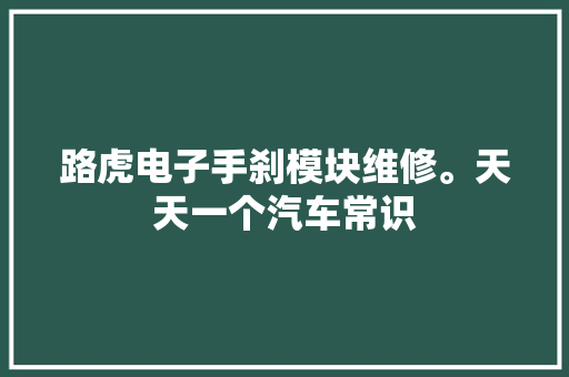 路虎电子手刹模块维修。天天一个汽车常识