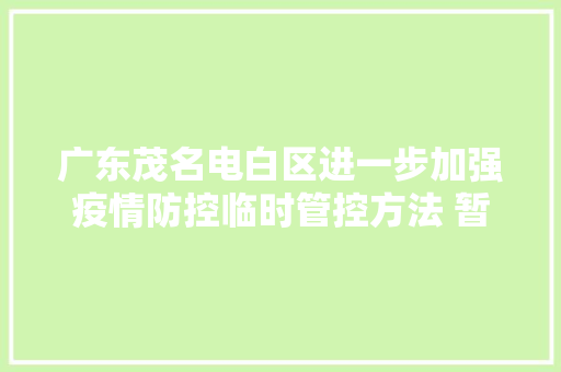 广东茂名电白区进一步加强疫情防控临时管控方法 暂停非须要活动