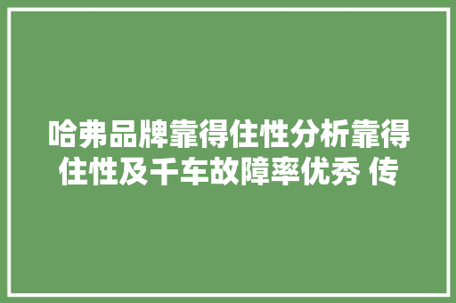 哈弗品牌靠得住性分析靠得住性及千车故障率优秀 传感器故障较为高发