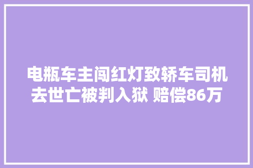电瓶车主闯红灯致轿车司机去世亡被判入狱 赔偿86万
