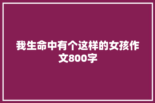 我生命中有个这样的女孩作文800字