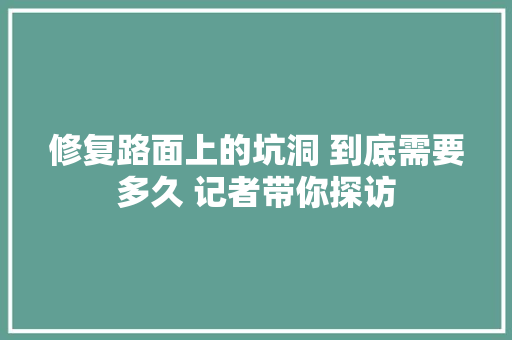 修复路面上的坑洞 到底需要多久 记者带你探访