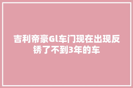 吉利帝豪Gl车门现在出现反锈了不到3年的车